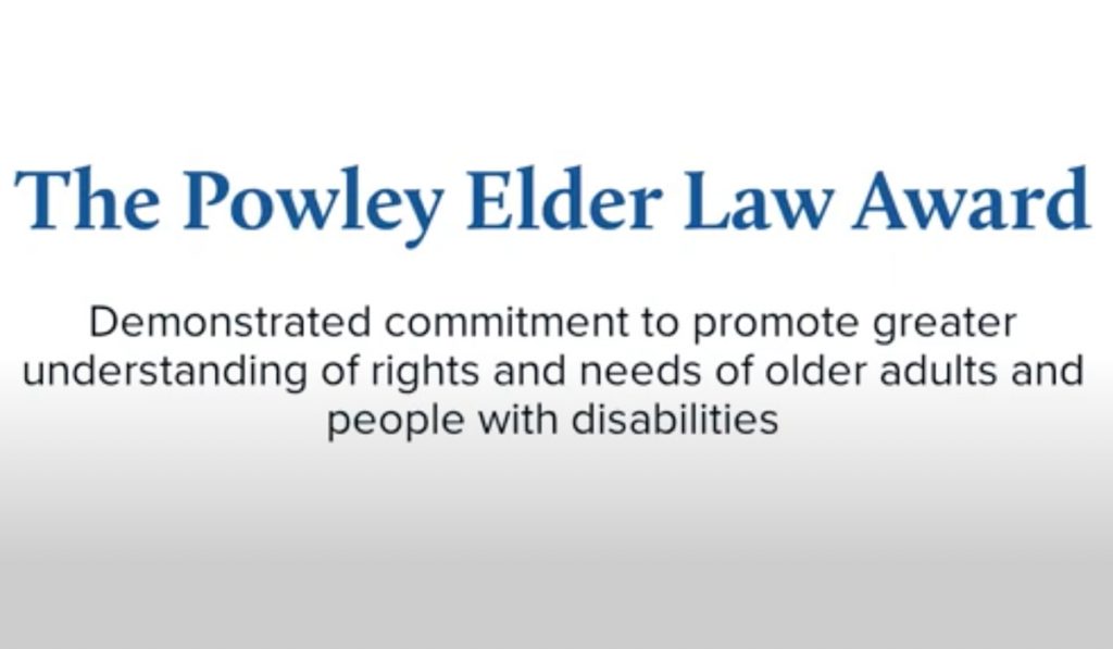 The Powley Elder Law Award, given to someone who has demonstrated commitment to promote greater understanding of rights and needs of older adults and people with disabilities.